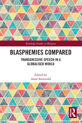 Blasphemies Compared: Transgressive Speech in a Globalised World (Routledge Studies in Religion) By Anne Stensvold (Editor) Cover Image