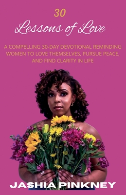 30 Lessons of Love: A Compelling 30-Day Devotional Reminding Women to Love Themselves to Love Themselves, Pursue Peace, and Find Clarity i By Jashia Pinkney Cover Image