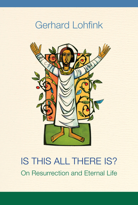 Is This All There Is?: On Resurrection and Eternal Life By Gerhard Lohfink, Linda M. Maloney (Translator) Cover Image