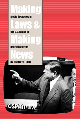 Making Laws and Making News: Media Strategies in the U.S. House of Representatives By Timothy Cook Cover Image