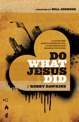 Do What Jesus Did: A Real-Life Field Guide to Healing the Sick, Routing Demons and Changing Lives Forever Cover Image