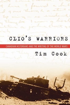 Clio's Warriors: Canadian Historians and the Writing of the World Wars (Studies in Canadian Military History) Cover Image