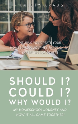 Should I? Could I? Why Would I? My Homeschool Journey and How It All Came Together!: Helping You Create Your Homeschool Journey Through the Experience Cover Image