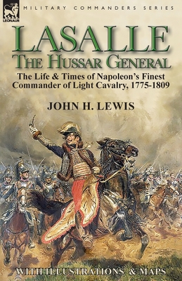 Lasalle-the Hussar General: the Life & Times of Napoleon's Finest Commander of Light Cavalry, 1775-1809 Cover Image