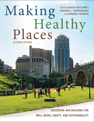 Making Healthy Places, Second Edition: Designing and Building for Well-Being, Equity, and Sustainability By Nisha Botchwey, Andrew L. Dannenberg, Howard Frumkin Cover Image