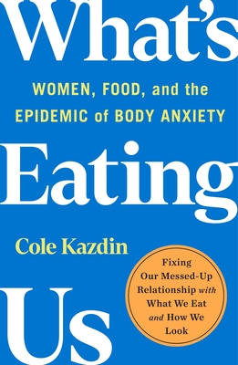 What's Eating Us: Women, Food, and the Epidemic of Body Anxiety Cover Image
