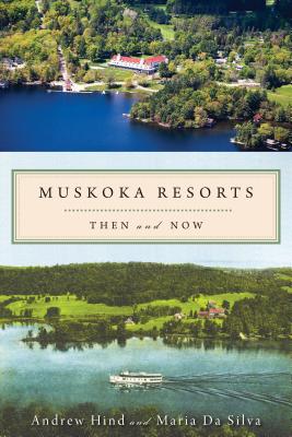 Muskoka Resorts: Then and Now By Andrew Hind, Maria Da Silva Cover Image