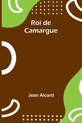 Roi de Camargue By Jean Francois Victor Aicard Cover Image