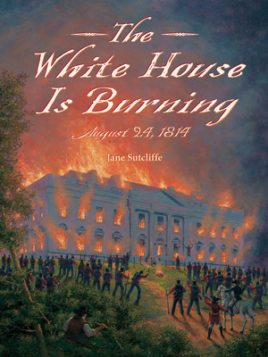 The White House Is Burning: August 24, 1814 By Jane Sutcliffe, Alexander Farquharson (Illustrator) Cover Image