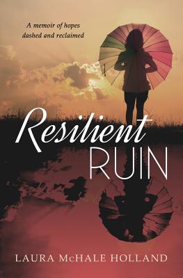Resilient Ruin: A memoir of hopes dashed and reclaimed By Laura McHale Holland Cover Image