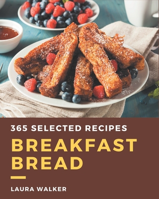 365 Selected Breakfast Bread Recipes: Breakfast Bread Cookbook - The Magic to Create Incredible Flavor! Cover Image