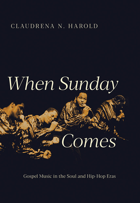 When Sunday Comes: Gospel Music in the Soul and Hip-Hop Eras (Music in American Life) By Claudrena N. Harold Cover Image