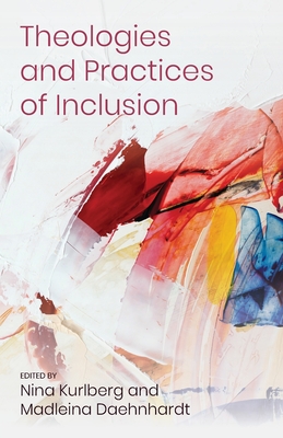 Theologies and Practices of Inclusion: Insights From a Faith-based Relief, Development and Advocacy Organization By Nina Kurlberg (Editor), Madleina Daehnhardt (Editor) Cover Image