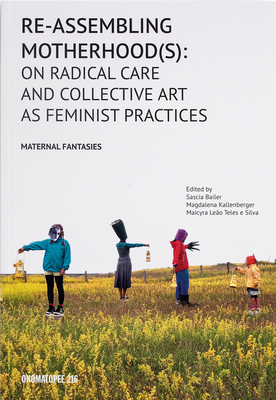 Re-Assembling Motherhood(s): On Radical Care and Collective Art as Feminist Practices By Sascia Bailer, Lena Chen (Editor), Magdalena Kallenberger (Editor) Cover Image