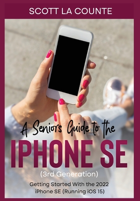 A Seniors Guide to the iPhone SE (3rd Generation): Getting Started with the the 2022 iPhone SE (Running iOS 15) By Scott La Counte Cover Image