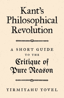 Kant's Philosophical Revolution: A Short Guide to the Critique of Pure Reason By Yirmiyahu Yovel Cover Image