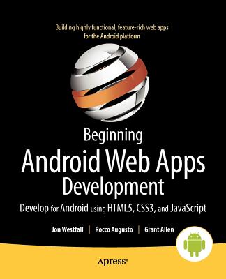 Beginning Android Web Apps Development: Develop for Android Using Html5, Css3, and JavaScript By Jon Westfall, Rocco Augusto, Grant Allen Cover Image