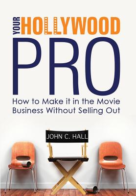Your Hollywood Pro: How to Make It in the Movie Business Without Selling Out By John C. Hall Cover Image