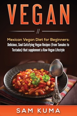 Vegan: Mexican Vegan Diet for Beginners: Delicious, Soul-Satisfying Vegan Recipes (from Tamales to Tostadas) that supplements Cover Image