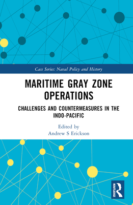 Maritime Gray Zone Operations: Challenges and Countermeasures in the Indo-Pacific (Cass Series: Naval Policy and History)