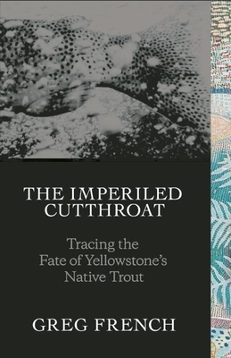 The Imperiled Cutthroat: Tracing the Fate of Yellowstone's Native Trout By Greg French, Geoffrey Holstad (Illustrator) Cover Image