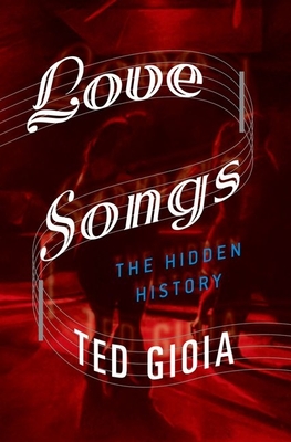 Love Songs: The Hidden History By Ted Gioia Cover Image