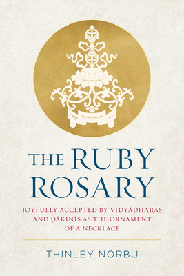 The Ruby Rosary: Joyfully Accepted by Vidyadharas and Dakinis as the Ornament of a Necklace By Thinley Norbu Cover Image