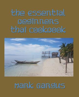 The Essential Beginners Thai Cookbook By Mark Gargus Cover Image