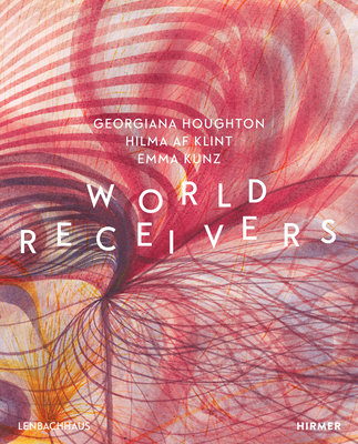 World Receivers: Georgiana Houghton - Hilma af Klint - Emma Kunz By Karin Althaus (Editor), Matthias Mühling (Editor), Sebastian Schneider (Editor) Cover Image