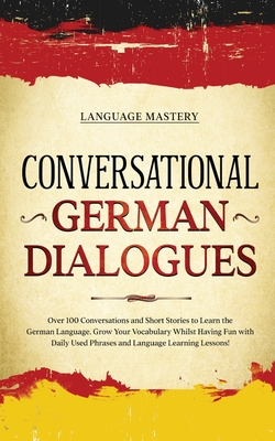 Conversational German Dialogues: Over 100 Conversations and Short Stories to Learn the German Language. Grow Your Vocabulary Whilst Having Fun with Da Cover Image
