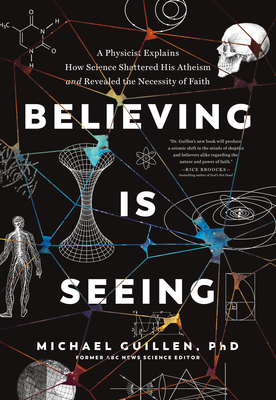 Believing Is Seeing: A Physicist Explains How Science Shattered His Atheism and Revealed the Necessity of Faith By Phd Michael Guillen Cover Image