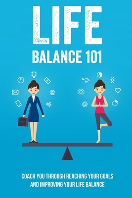 Life Balance 101: Coach You Through Reaching Your Goals And Improving Your Life Balance: The Simple Step To Fail-Proofing Your Goals By Scarlett Iribarren Cover Image