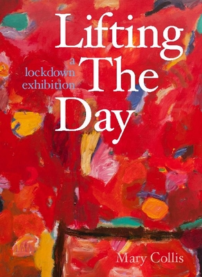 Lifting the Day: A Lockdown Exhibition By Mary Collis Cover Image