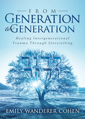 From Generation to Generation: Healing Intergenerational Trauma Through Storytelling By Emily Wanderer Cohen Cover Image