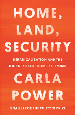 Home, Land, Security: Deradicalization and the Journey Back from Extremism By Carla Power Cover Image