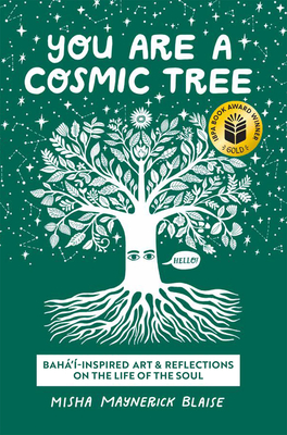 You Are a Cosmic Tree: Baha'i-Inspired Art & Reflections on the Life of the Soul By Misha Maynerick Blaise Cover Image