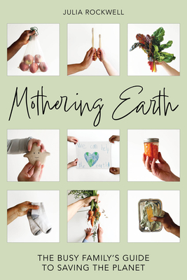 Mothering Earth: The Busy Family's Guide to Saving the Planet By Julia Rockwell Cover Image