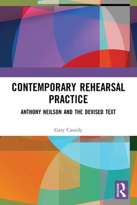 Contemporary Rehearsal Practice: Anthony Neilson and the Devised Text By Gary Cassidy Cover Image