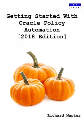 Getting Started With Oracle Policy Automation [2018 Edition] By Richard Napier Cover Image
