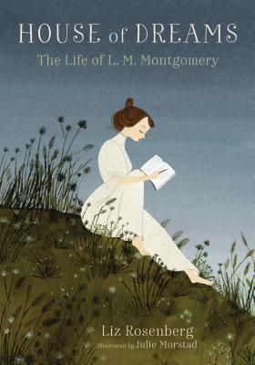 House of Dreams: The Life of L. M. Montgomery By Liz Rosenberg, Julie Morstad (Illustrator) Cover Image