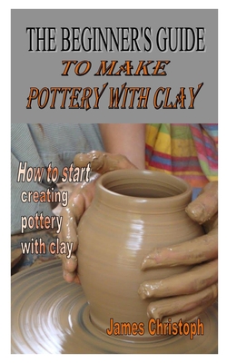 A Beginner's Guide to Pottery Making with Clay