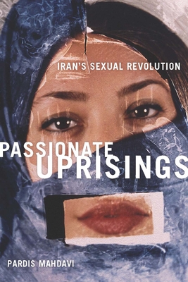 Passionate Uprisings: Iran's Sexual Revolution By Pardis Mahdavi Cover Image