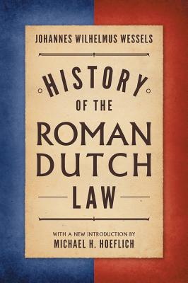 History of the Roman-Dutch Law By J. W. Wessels, Johannes Wilhelmus Wessels, Michael Hoeflich (Introduction by) Cover Image