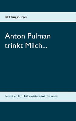 Anton Pulman trinkt Milch...: Lernhilfen für HeilpraktikeranwärterInnen