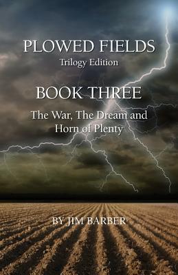 Plowed Fields Trilogy Edition: Book Three - The War, The Dream and Horn of Plenty