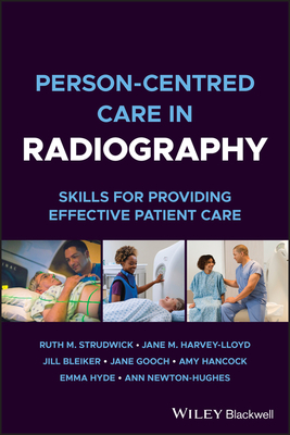 Person-Centred Care in Radiography: Skills for Providing Effective Patient Care By Ruth M. Strudwick, Jane M. Harvey-Lloyd, Jill Bleiker Cover Image
