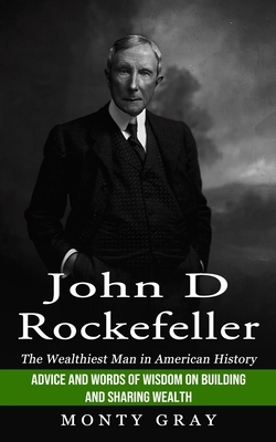 John D Rockefeller: The Wealthiest Man in American History (Advice and  Words of Wisdom on Building and Sharing Wealth) (Paperback)