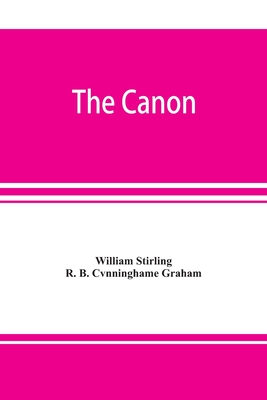 The canon: an exposition of the pagan mystery perpetuated in the Cabala as the rule of all the arts By William Stirling, R. B. Cvnninghame Graham Cover Image