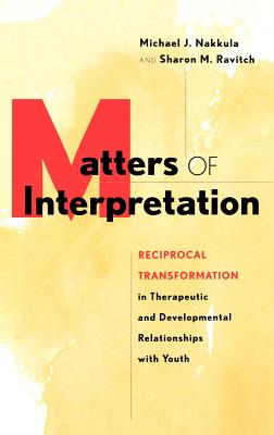 Matters of Interpretation: Reciprocal Transformation in Therapeutic and Developmental Relationships with Youth (Jossey-Bass Psychology Series) By Michael J. Nakkula, Sharon M. Ravitch Cover Image