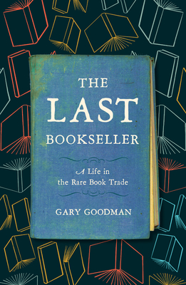 The Last Bookseller: A Life in the Rare Book Trade By Gary Goodman Cover Image
